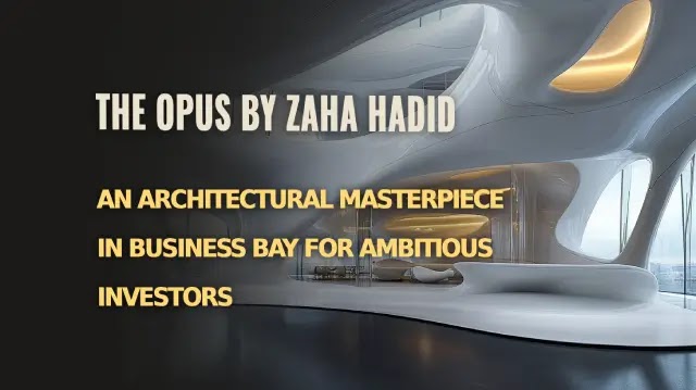 The Opus by Zaha Hadid: An Architectural Masterpiece in Business Bay for Ambitious Investors