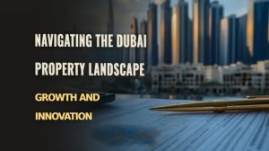 Navigating the Dubai Property Landscape: Growth and Innovation