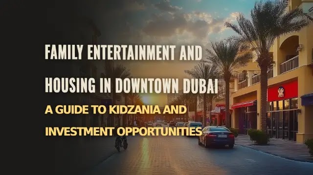 Family Entertainment and Housing in Downtown Dubai: A Guide to KidZania and Investment Opportunities