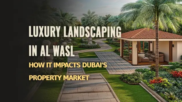 Luxury Landscaping in Al Wasl: How It Impacts Dubai’s Property Market