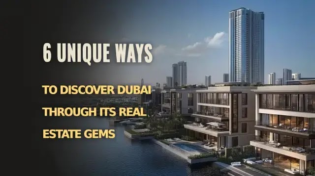 6 Unique Ways to Discover Dubai Through Its Real Estate Gems