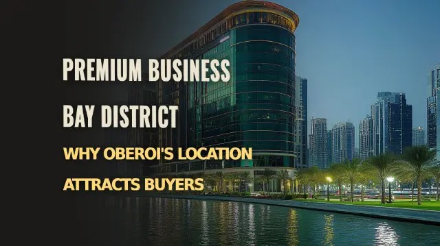 Premium Business Bay District: Why Oberoi’s Location Attracts Buyers
