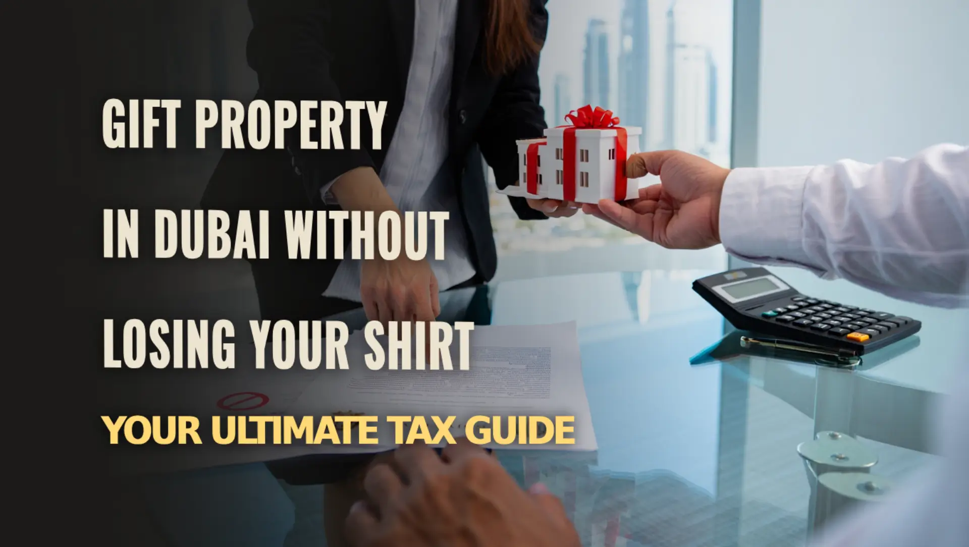 Dubai Property Gifting and Taxes: Stay Compliant and Smart Understand Dubai tax regulations on property gifts