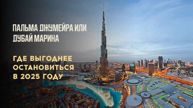 Пальма Джумейра или Дубай Марина: где выгоднее остановиться в 2025 году